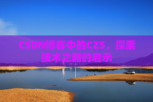 CSDN博客中的CZS，探索技术之路的启示